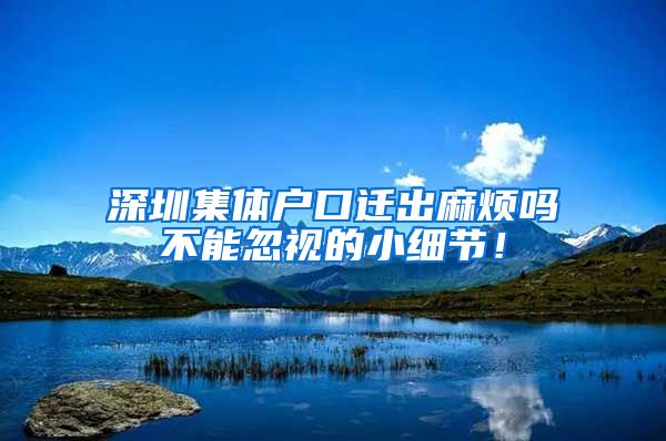 深圳集体户口迁出麻烦吗不能忽视的小细节！