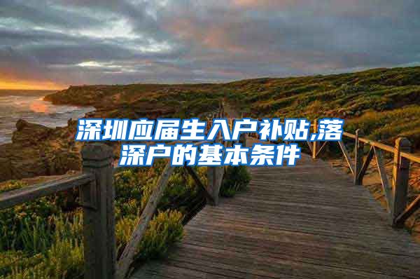 深圳应届生入户补贴,落深户的基本条件