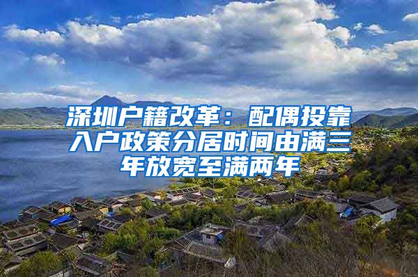 深圳户籍改革：配偶投靠入户政策分居时间由满三年放宽至满两年