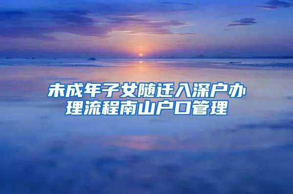 未成年子女随迁入深户办理流程南山户口管理
