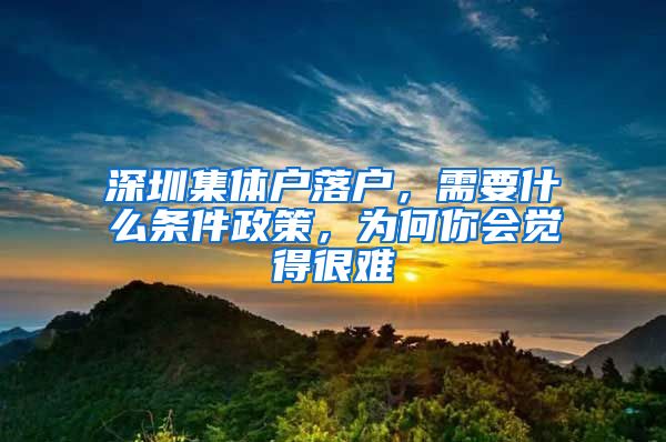 深圳集体户落户，需要什么条件政策，为何你会觉得很难