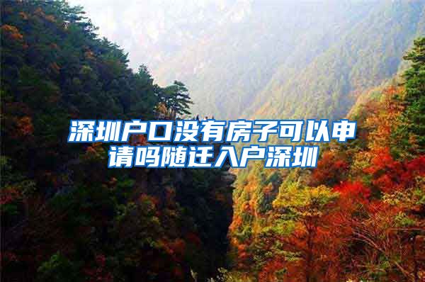 深圳户口没有房子可以申请吗随迁入户深圳