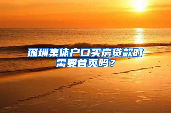 深圳集体户口买房贷款时需要首页吗？