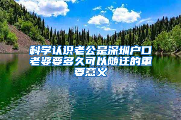 科学认识老公是深圳户口老婆要多久可以随迁的重要意义