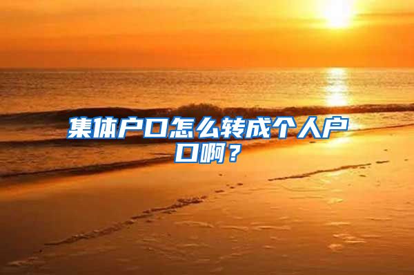 集体户口怎么转成个人户口啊？
