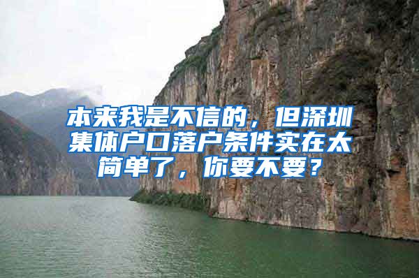 本来我是不信的，但深圳集体户口落户条件实在太简单了，你要不要？
