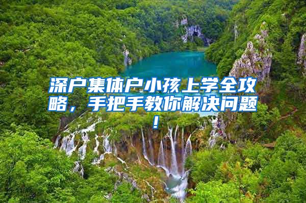 深户集体户小孩上学全攻略，手把手教你解决问题！