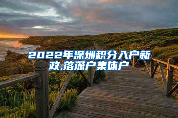 2022年深圳积分入户新政,落深户集体户
