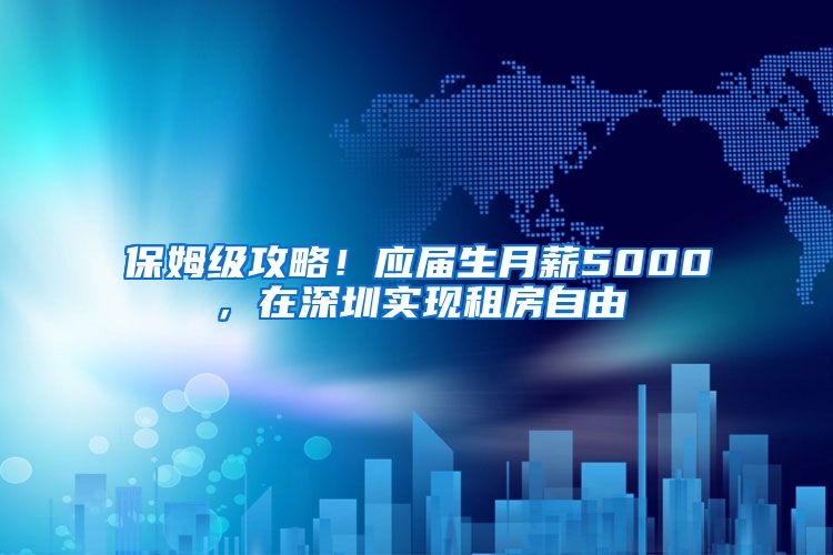 保姆级攻略！应届生月薪5000，在深圳实现租房自由
