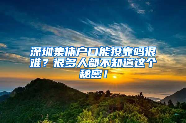 深圳集体户口能投靠吗很难？很多人都不知道这个秘密！