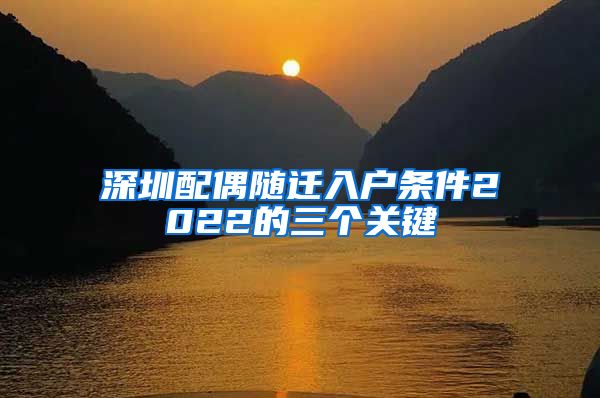 深圳配偶随迁入户条件2022的三个关键
