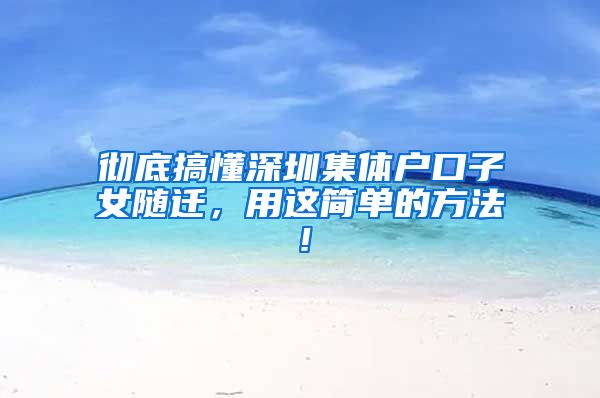 彻底搞懂深圳集体户口子女随迁，用这简单的方法！