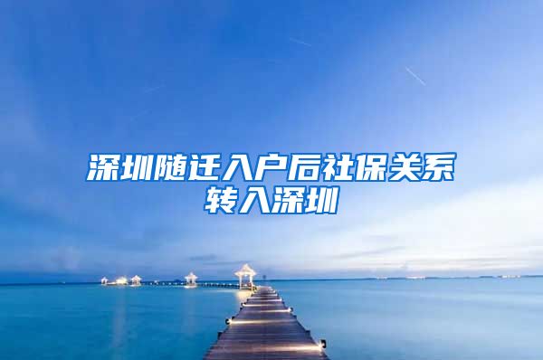 深圳随迁入户后社保关系转入深圳