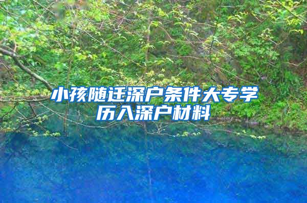 小孩随迁深户条件大专学历入深户材料