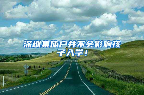 深圳集体户并不会影响孩子入学！