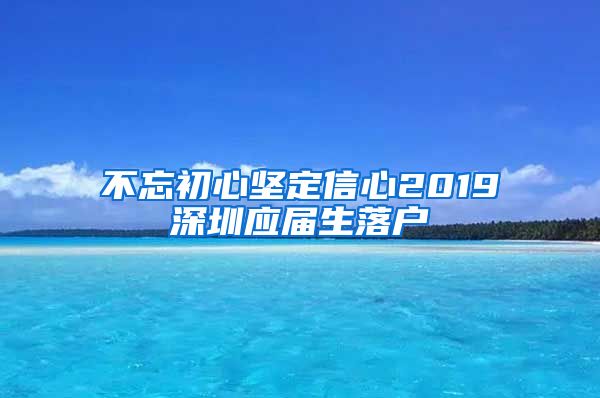 不忘初心坚定信心2019深圳应届生落户