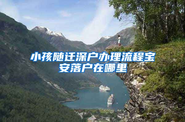 小孩随迁深户办理流程宝安落户在哪里