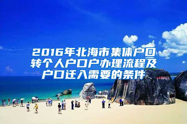 2016年北海市集体户口转个人户口户办理流程及户口迁入需要的条件