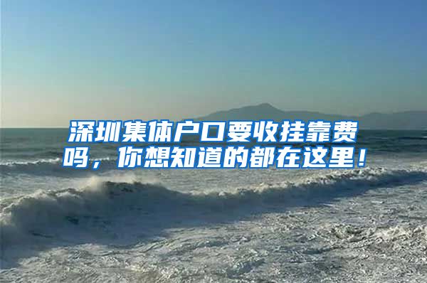 深圳集体户口要收挂靠费吗，你想知道的都在这里！