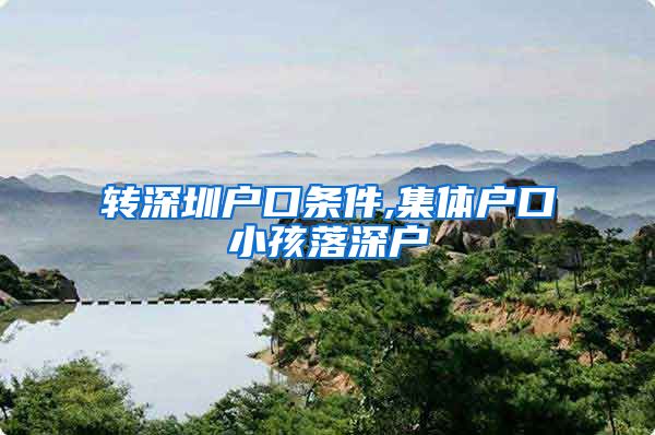 转深圳户口条件,集体户口小孩落深户