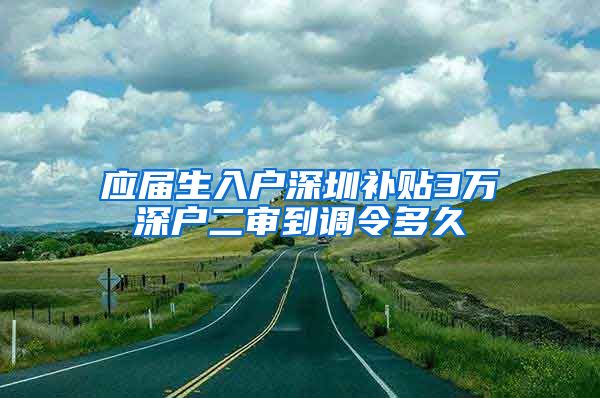 应届生入户深圳补贴3万深户二审到调令多久