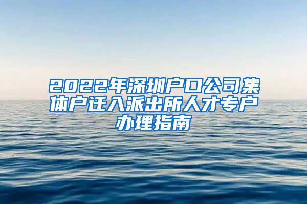 2022年深圳户口公司集体户迁入派出所人才专户办理指南