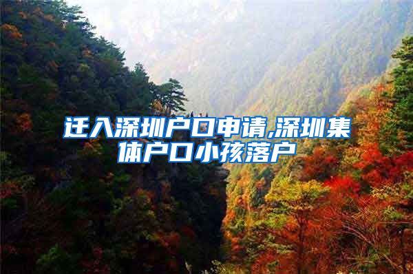 迁入深圳户口申请,深圳集体户口小孩落户