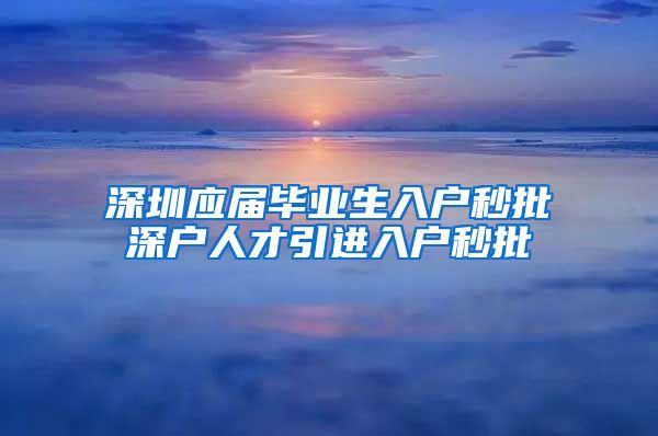 深圳应届毕业生入户秒批深户人才引进入户秒批