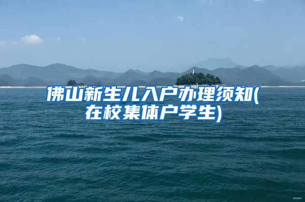 佛山新生儿入户办理须知(在校集体户学生)