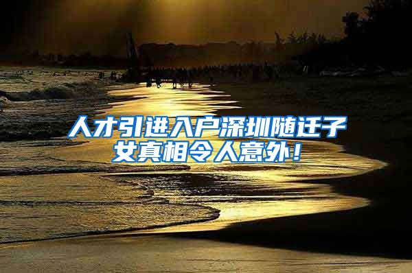 人才引进入户深圳随迁子女真相令人意外！