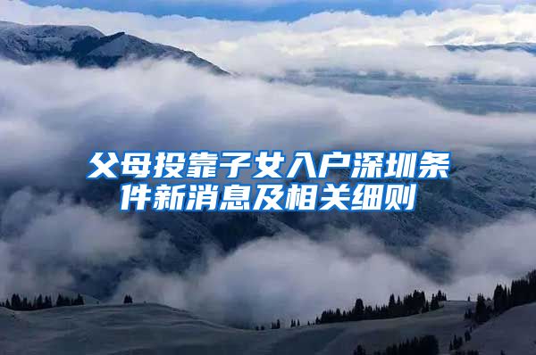 父母投靠子女入户深圳条件新消息及相关细则