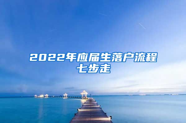 2022年应届生落户流程七步走