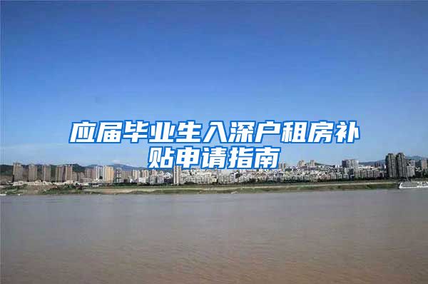 应届毕业生入深户租房补贴申请指南