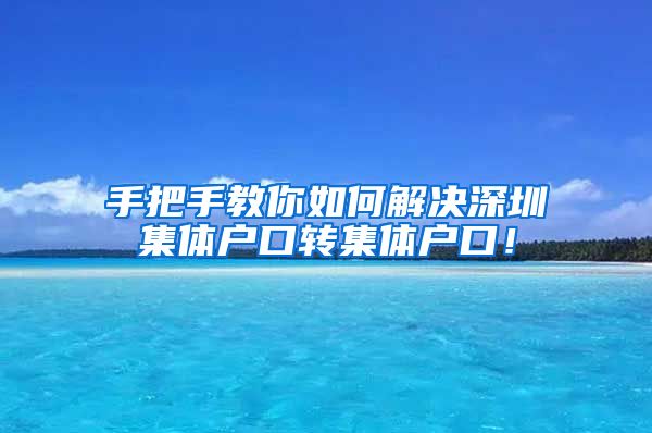 手把手教你如何解决深圳集体户口转集体户口！