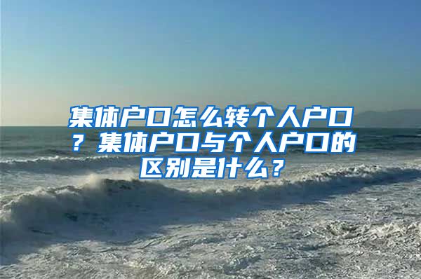 集体户口怎么转个人户口？集体户口与个人户口的区别是什么？