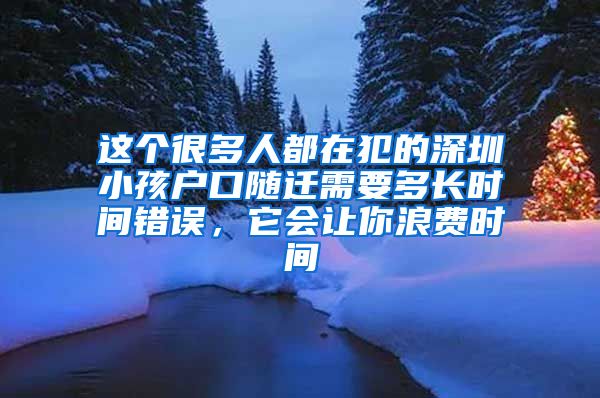 这个很多人都在犯的深圳小孩户口随迁需要多长时间错误，它会让你浪费时间