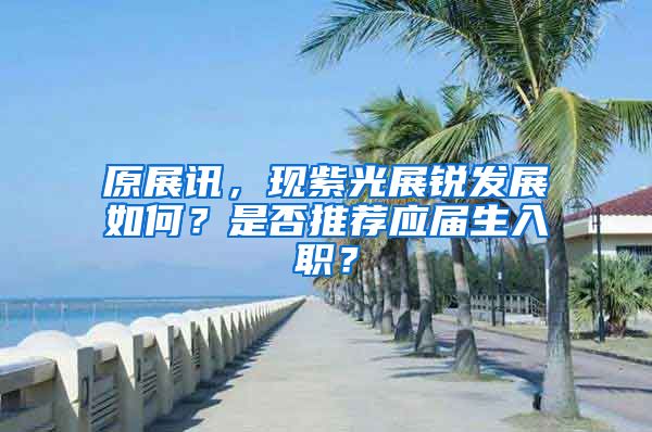 原展讯，现紫光展锐发展如何？是否推荐应届生入职？