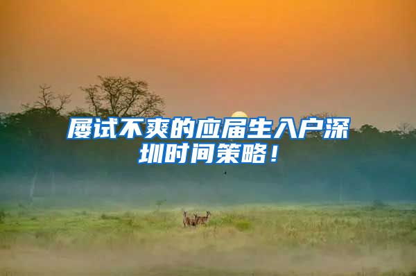 屡试不爽的应届生入户深圳时间策略！