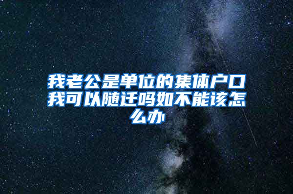 我老公是单位的集体户口我可以随迁吗如不能该怎么办