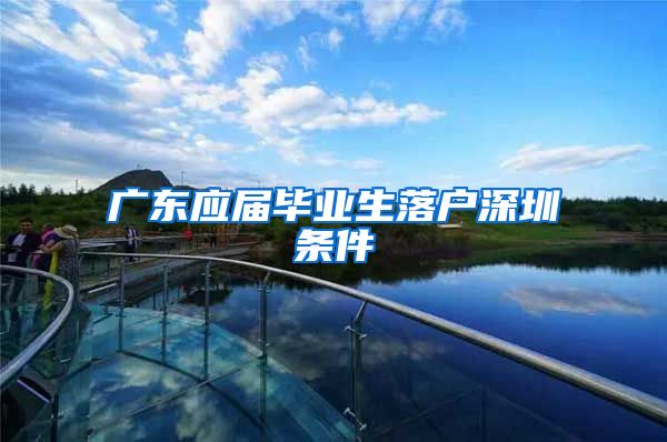 广东应届毕业生落户深圳条件