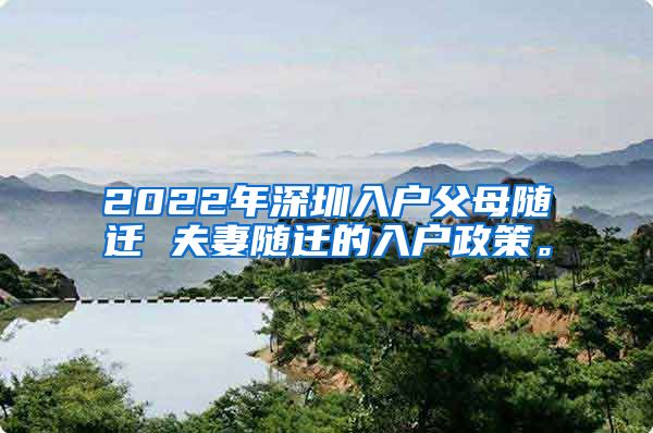 2022年深圳入户父母随迁 夫妻随迁的入户政策。