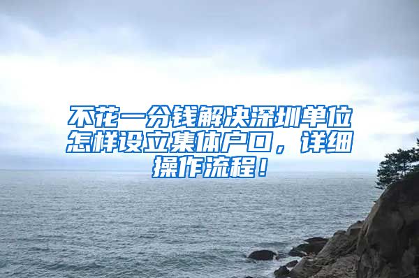 不花一分钱解决深圳单位怎样设立集体户口，详细操作流程！