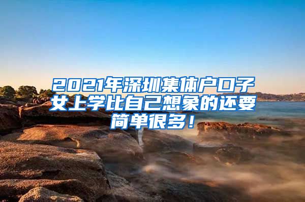 2021年深圳集体户口子女上学比自己想象的还要简单很多！
