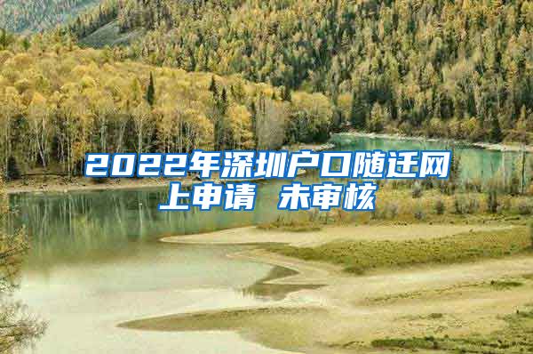 2022年深圳户口随迁网上申请 未审核