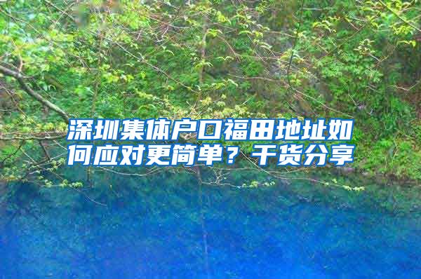 深圳集体户口福田地址如何应对更简单？干货分享