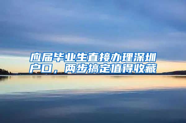 应届毕业生直接办理深圳户口，两步搞定值得收藏