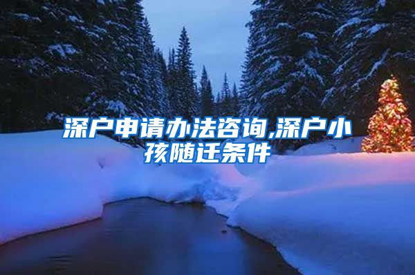 深户申请办法咨询,深户小孩随迁条件
