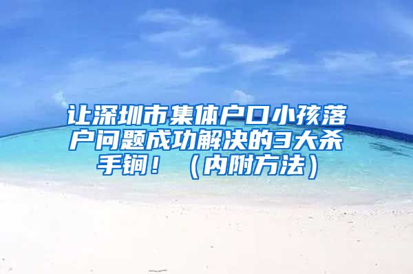 让深圳市集体户口小孩落户问题成功解决的3大杀手锏！（内附方法）