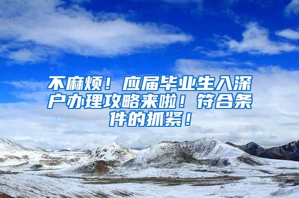 不麻烦！应届毕业生入深户办理攻略来啦！符合条件的抓紧！