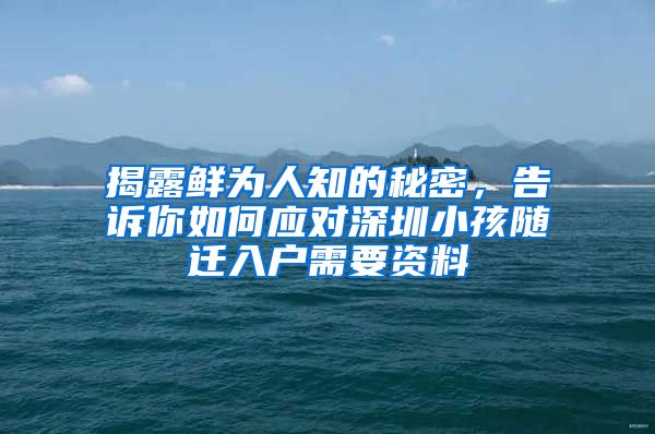揭露鲜为人知的秘密，告诉你如何应对深圳小孩随迁入户需要资料